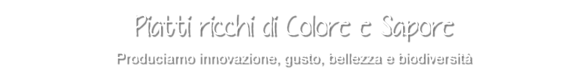 Piatti ricchi di Colore e Sapore Produciamo innovazione, gusto, bellezza e biodiversità